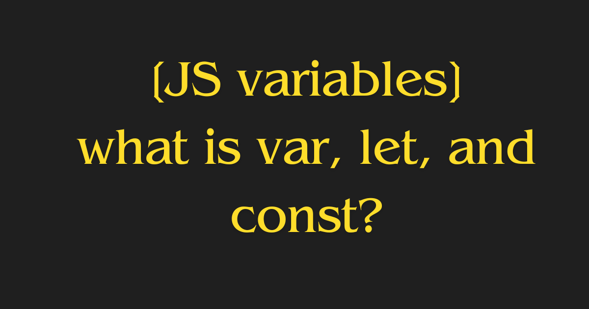 [JS variables] what is var, let, and const?